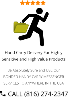 Hand Carry Delivery For Highly Sensitive and High Value Products  Be Absolutely Sure and USE Our BONDED HANDY CARRY MESSENGER SERVICES TO ANYWHERE IN THE USA